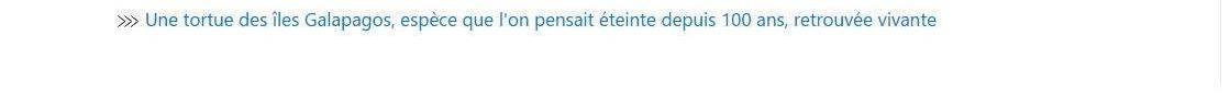 Lien vers article : une tortue des îles Galapagos, espèce que l'on pensait éteinte depuis 100 ans, retrouvée vivante.